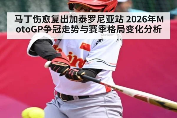 马丁伤愈复出加泰罗尼亚站 2026年MotoGP争冠走势与赛季格局变化分析
